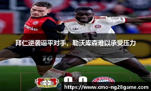 拜仁逆袭逼平对手，勒沃库森难以承受压力
