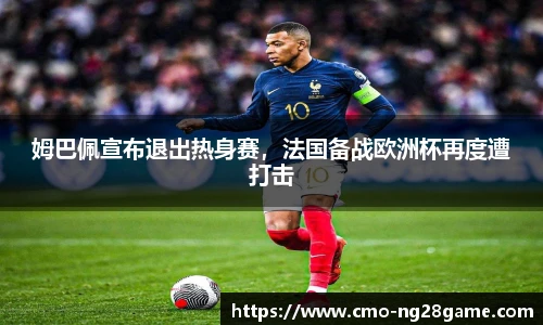 姆巴佩宣布退出热身赛，法国备战欧洲杯再度遭打击