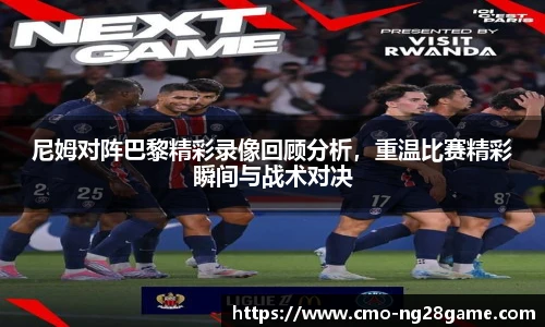 尼姆对阵巴黎精彩录像回顾分析，重温比赛精彩瞬间与战术对决