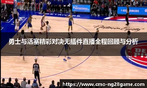勇士与活塞精彩对决无插件直播全程回顾与分析