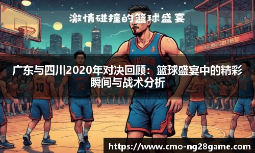 广东与四川2020年对决回顾：篮球盛宴中的精彩瞬间与战术分析