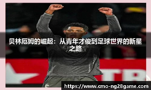 贝林厄姆的崛起：从青年才俊到足球世界的新星之路
