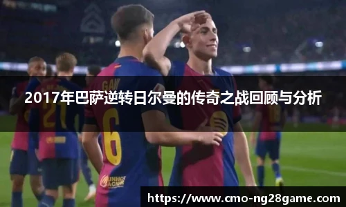 2017年巴萨逆转日尔曼的传奇之战回顾与分析