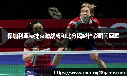 保加利亚与捷克激战成和比分揭晓精彩瞬间回顾