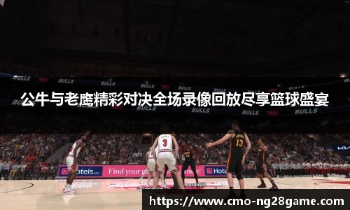 公牛与老鹰精彩对决全场录像回放尽享篮球盛宴