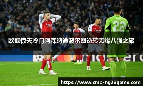欧冠惊天冷门阿森纳遭波尔图逆转无缘八强之旅
