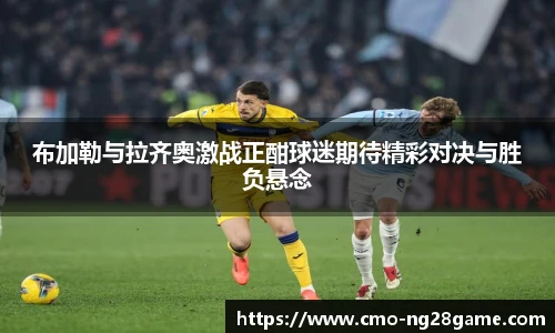 布加勒与拉齐奥激战正酣球迷期待精彩对决与胜负悬念