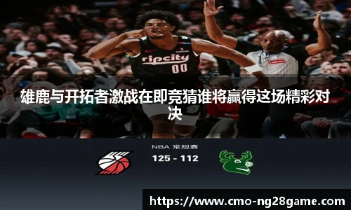 雄鹿与开拓者激战在即竞猜谁将赢得这场精彩对决