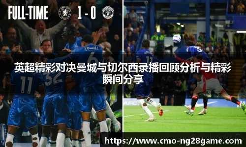 英超精彩对决曼城与切尔西录播回顾分析与精彩瞬间分享
