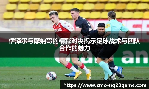 伊泽尔与摩纳哥的精彩对决揭示足球战术与团队合作的魅力