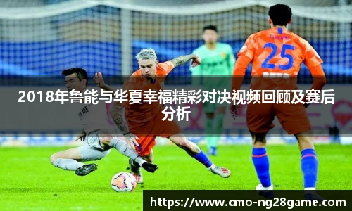 2018年鲁能与华夏幸福精彩对决视频回顾及赛后分析