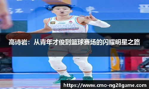 高诗岩:从青年才俊到篮球赛场的闪耀明星之路
