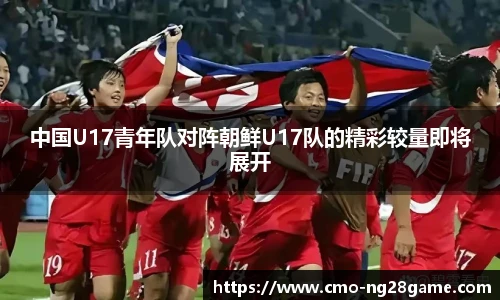 中国U17青年队对阵朝鲜U17队的精彩较量即将展开
